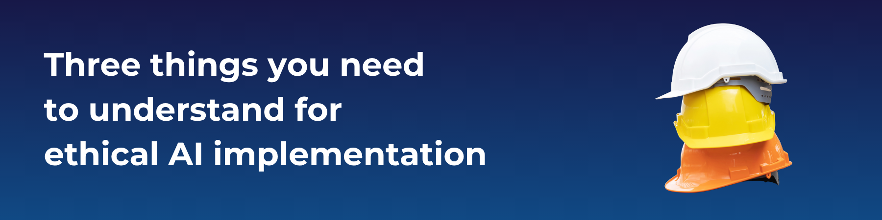 Three things you need to understand for ethical AI implementation