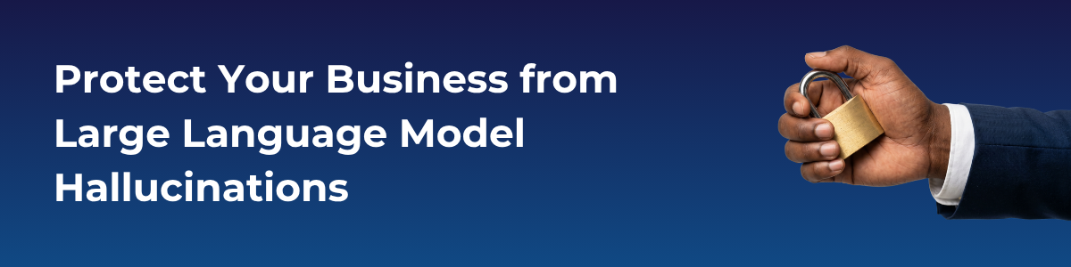 Protect Your Business from Large Language Model Hallucinations