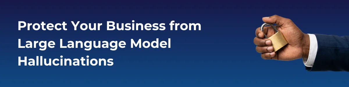 Protect Your Business from Large Language Model Hallucinations