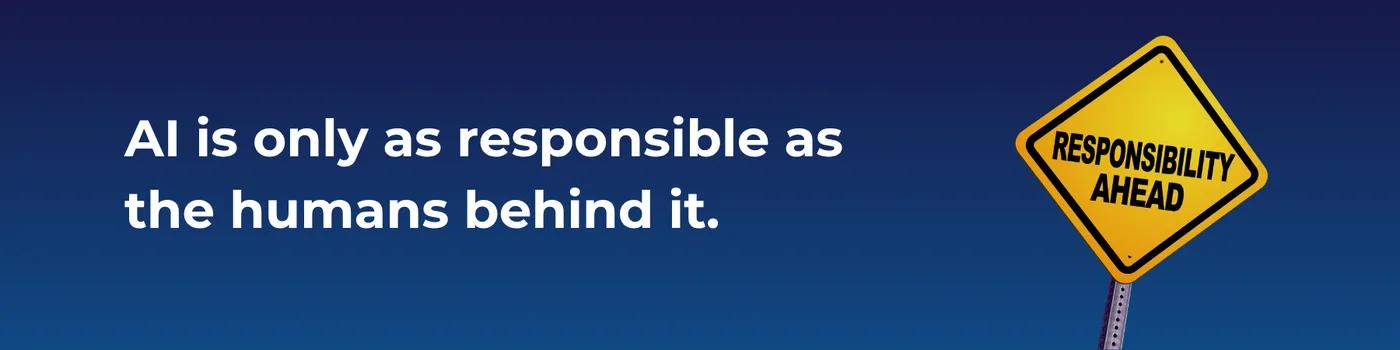AI is only as responsible as the humans behind it.