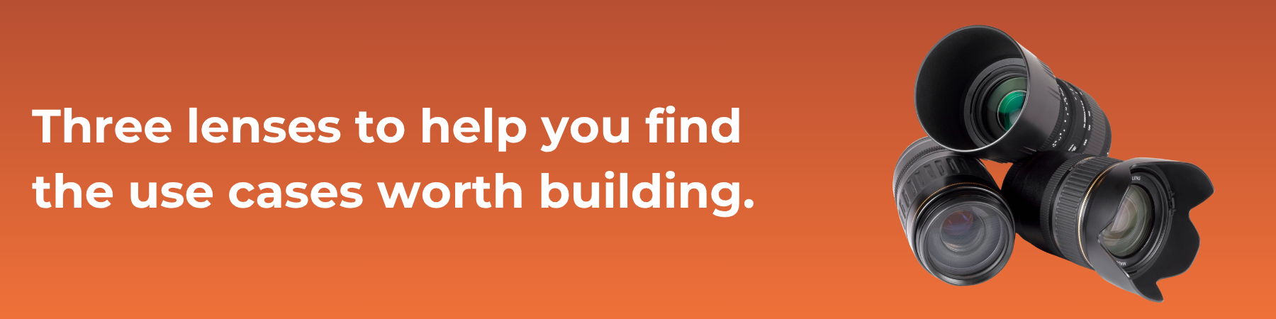 Three lenses to help you find the use cases worth building.