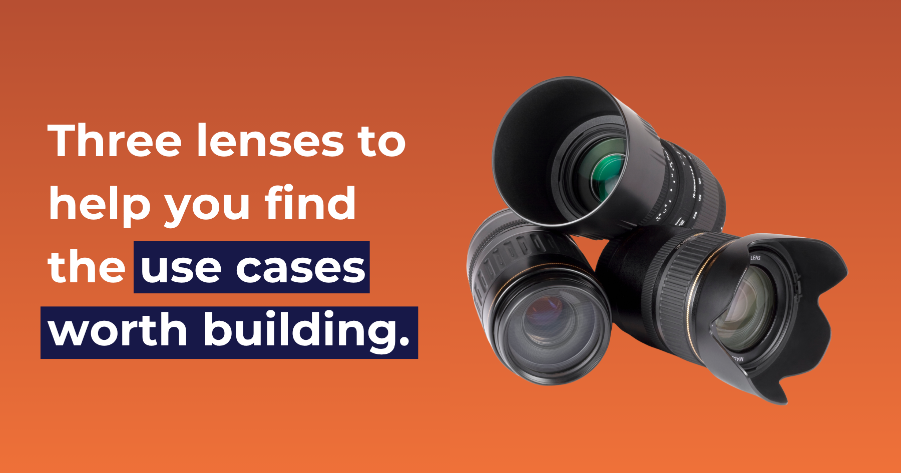 Three lenses to help you find the use cases worth building.